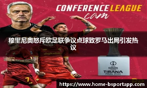 穆里尼奥怒斥欧足联争议点球致罗马出局引发热议